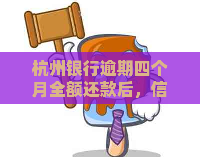 杭州银行逾期四个月全额还款后，信用记录与额度恢复时间及后续影响解答