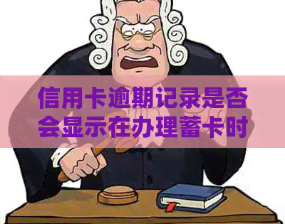 信用卡逾期记录是否会显示在办理蓄卡时，柜员如何查询并可能产生的影响？