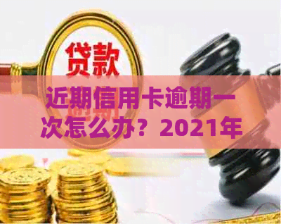 近期信用卡逾期一次怎么办？2021年信用卡逾期影响吗？