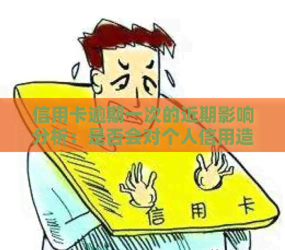 信用卡逾期一次的近期影响分析：是否会对个人信用造成持续损害？