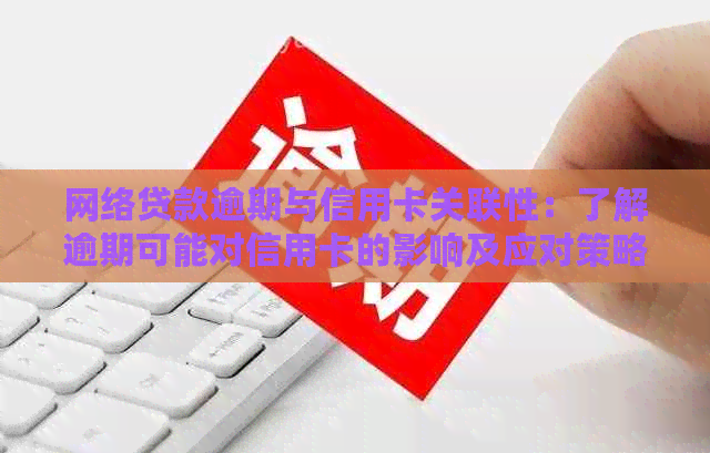 网络贷款逾期与信用卡关联性：了解逾期可能对信用卡的影响及应对策略