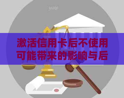 激活信用卡后不使用可能带来的影响与后果