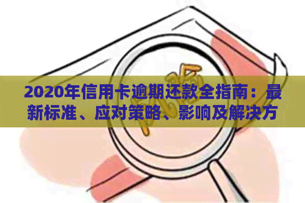 2020年信用卡逾期还款全指南：最新标准、应对策略、影响及解决方法一览