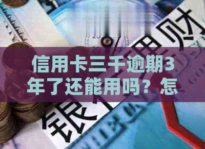 信用卡三千逾期3年了还能用吗？怎么办？