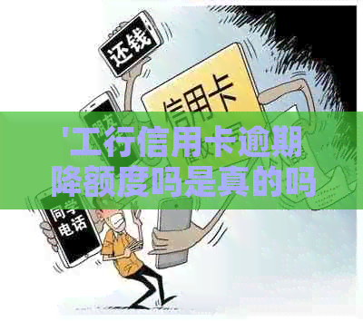 '工行信用卡逾期降额度吗是真的吗？'