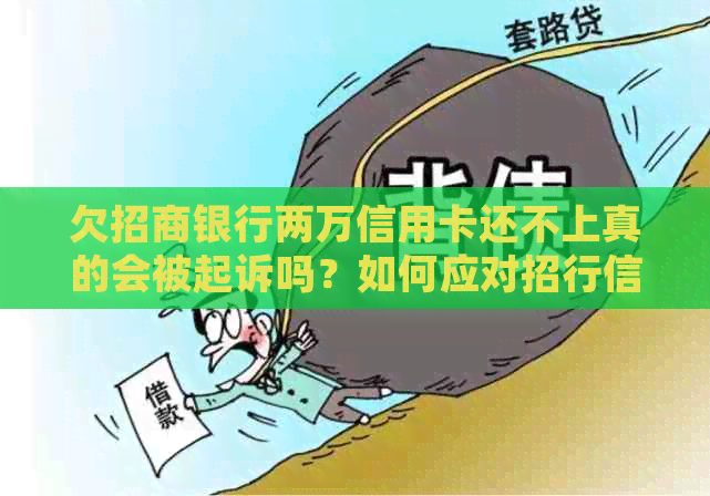 欠招商银行两万信用卡还不上真的会被起诉吗？如何应对招行信用卡债务问题