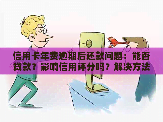 信用卡年费逾期后还款问题：能否贷款？影响信用评分吗？解决方法一文解析