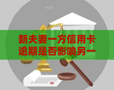 新夫妻一方信用卡逾期是否影响另一方贷款？如何应对？