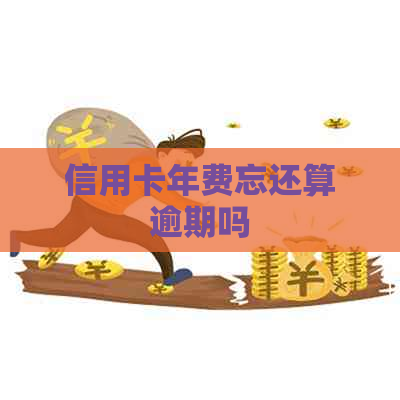 信用卡年费忘还算逾期吗