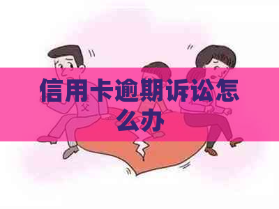 信用卡逾期诉讼怎么办