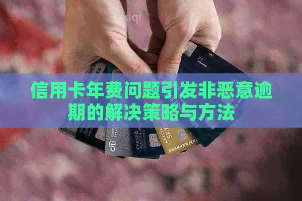 信用卡年费问题引发非恶意逾期的解决策略与方法