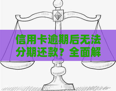 信用卡逾期后无法分期还款？全面解决方案助您摆脱困境！