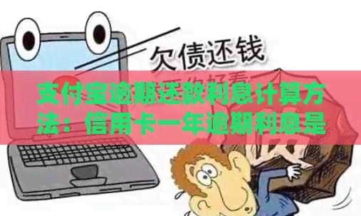 支付宝逾期还款利息计算方法：信用卡一年逾期利息是多少？