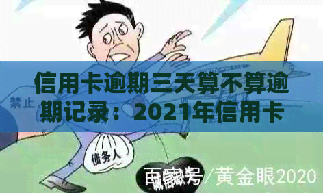 信用卡逾期三天算不算逾期记录：2021年信用卡3天逾期还，是否构成逾期？