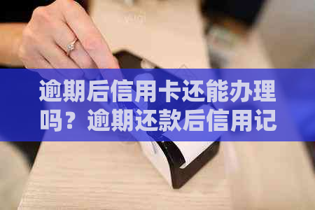 逾期后信用卡还能办理吗？逾期还款后信用记录恢复时间、处理方式及申卡建议