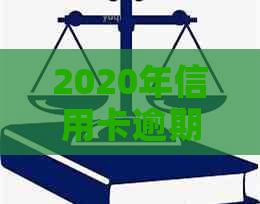 2020年信用卡逾期还款全攻略：标准、影响、应对措及解决方案一文详解