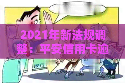 2021年新法规调整：平安信用卡逾期利率及还款规定全面解读与避免风险建议