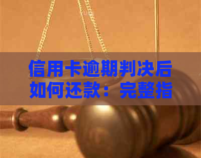 信用卡逾期判决后如何还款：完整指南与解决办法