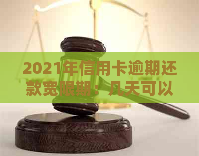 2021年信用卡逾期还款宽限期：几天可以期？如何处理逾期记录及影响？