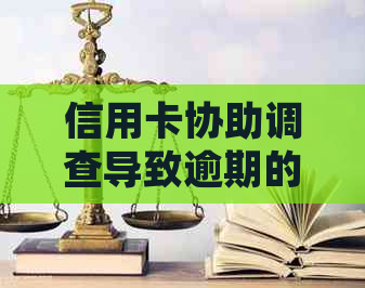 信用卡协助调查导致逾期的解决策略与建议：如何应对信用问题并避免逾期？