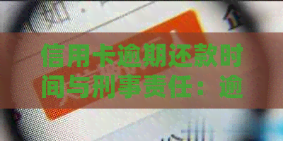 信用卡逾期还款时间与刑事责任：逾期多久才会导致牢狱之灾？