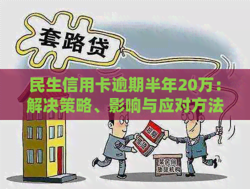 民生信用卡逾期半年20万：解决策略、影响与应对方法全面解析