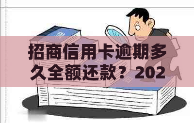 招商信用卡逾期多久全额还款？2021年逾期上