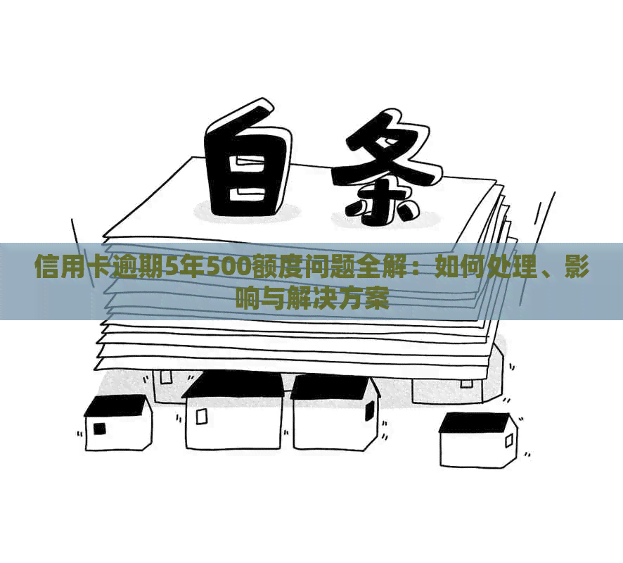 信用卡逾期5年500额度问题全解：如何处理、影响与解决方案