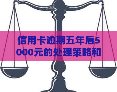 信用卡逾期五年后5000元的处理策略和解决方案