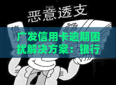 广发信用卡逾期困扰解决方案：银行信用维护全攻略