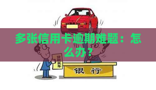 多张信用卡逾期难题：怎么办？