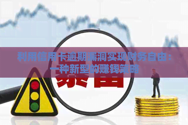 利用信用卡逾期漏洞实现财务自由：一种新型的赚钱策略