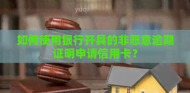 如何使用银行开具的非恶意逾期证明申请信用卡？