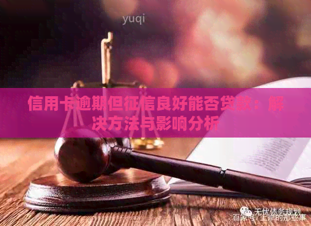 信用卡逾期但良好能否贷款：解决方法与影响分析