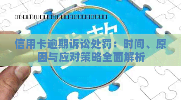 信用卡逾期诉讼处罚：时间、原因与应对策略全面解析