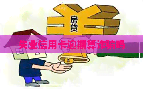 失业信用卡逾期算诈骗吗