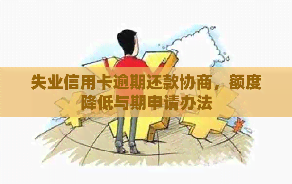 失业信用卡逾期还款协商，额度降低与期申请办法