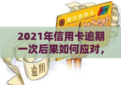 2021年信用卡逾期一次后果如何应对，总共多少钱？