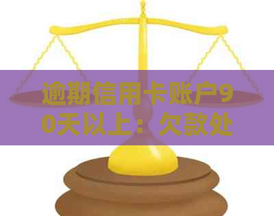 逾期信用卡账户90天以上：欠款处理方式及相关影响全解析