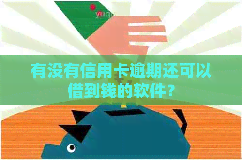 有没有信用卡逾期还可以借到钱的软件？