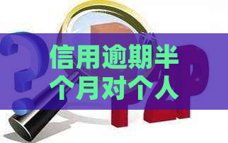 信用逾期半个月对个人信用及贷款的影响全面解析：如何应对与恢复信用？