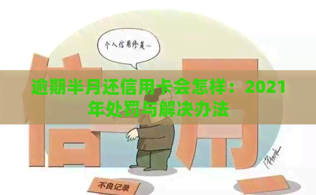 逾期半月还信用卡会怎样：2021年处罚与解决办法