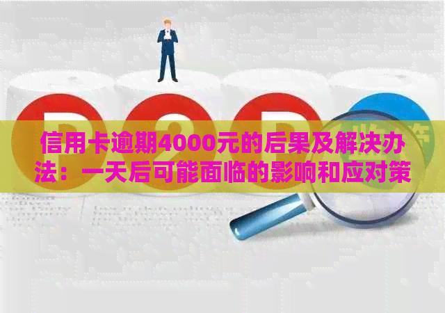 信用卡逾期4000元的后果及解决办法：一天后可能面临的影响和应对策略