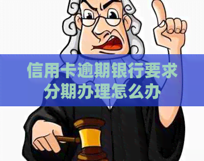 信用卡逾期银行要求分期办理怎么办