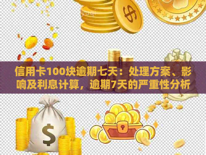 信用卡100块逾期七天：处理方案、影响及利息计算，逾期7天的严重性分析。