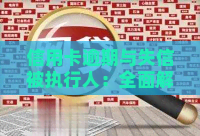 信用卡逾期与失信被执行人：全面解析及相关影响