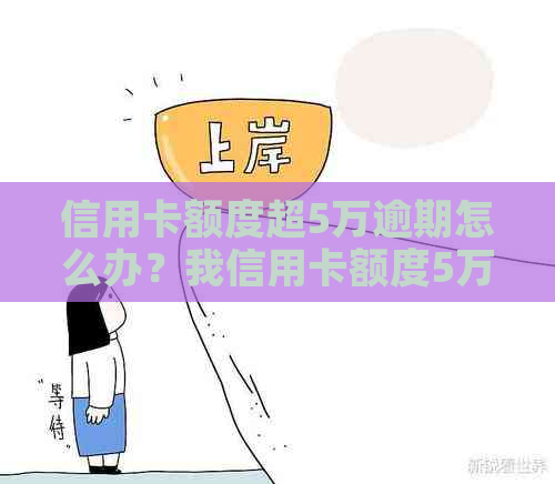 信用卡额度超5万逾期怎么办？我信用卡额度5万为什么还的时候超过五万？