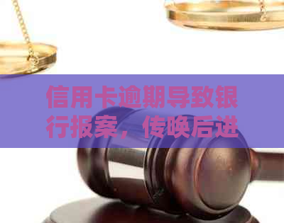 信用卡逾期导致银行报案，传唤后进入什么程序？如何处理？