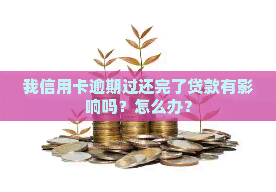 我信用卡逾期过还完了贷款有影响吗？怎么办？