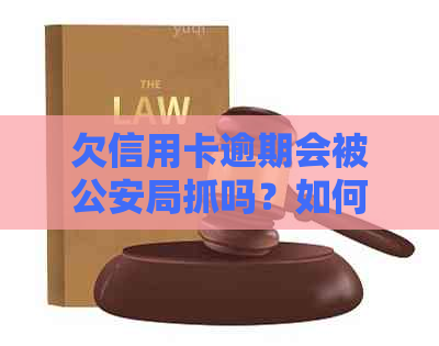 欠信用卡逾期会被公安局抓吗？如何处理和避免公安查到？